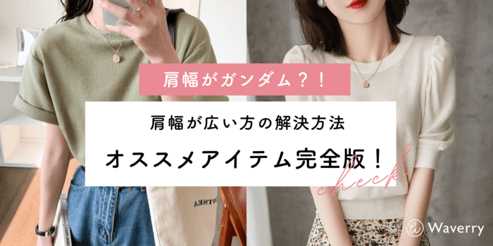 【骨格ウェーブで肩幅がガンダム?!】肩幅が広い方向けのお悩み解決法&オススメアイテム完全版!