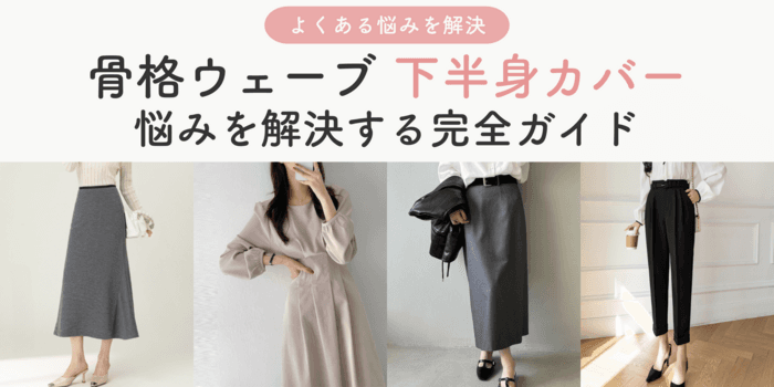 骨格ウェーブさんの下半身カバー完全ガイド!悩みを解決するスタイリング術とおすすめアイテム