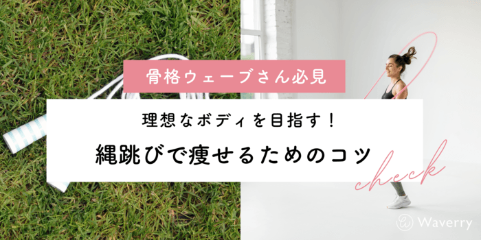 【骨格ウェーブ必見】縄跳びで効果的に痩せるコツを徹底解説!