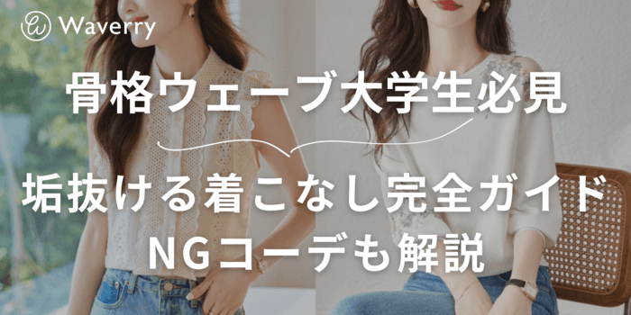 【骨格ウェーブ大学生必見】垢抜けるファッション&コーデ完全ガイド!着こなしポイント&NGコーデも解説